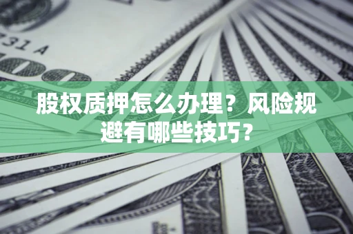 济南股权质押怎么办理？风险规避有哪些技巧？