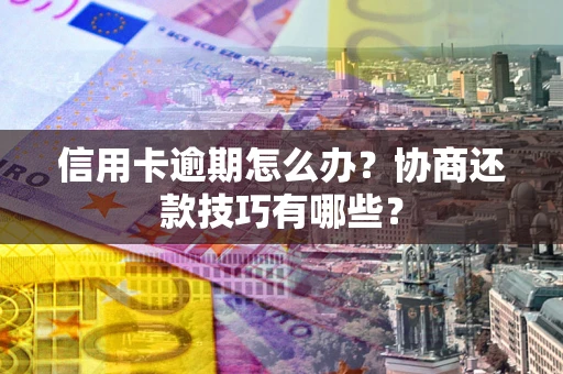 济南信用卡逾期怎么办？协商还款技巧有哪些？