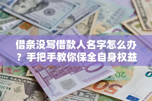 济南借条没写借款人名字怎么办？手把手教你保全自身权益