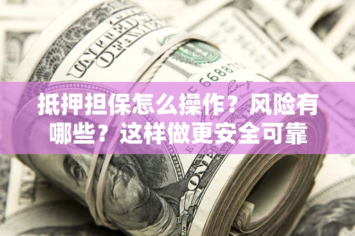 济南抵押担保怎么操作？风险有哪些？这样做更安全可靠