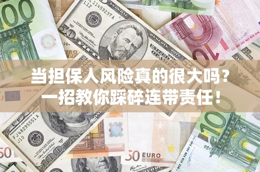 济南当担保人风险真的很大吗？一招教你踩碎连带责任！
