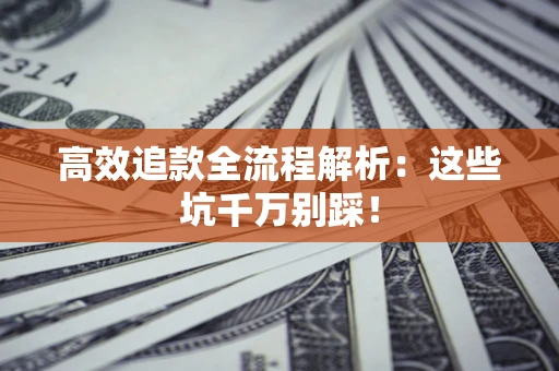济南高效追款全流程解析：这些坑千万别踩！