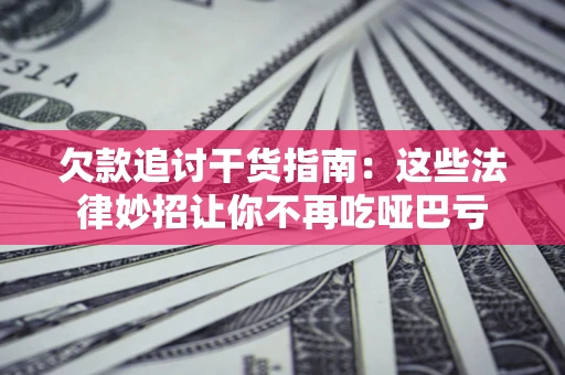 济南欠款追讨干货指南：这些法律妙招让你不再吃哑巴亏