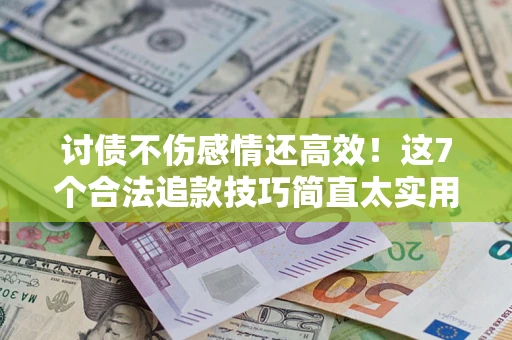 济南讨债不伤感情还高效！这7个合法追款技巧简直太实用