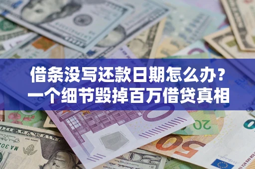 济南借条没写还款日期怎么办？一个细节毁掉百万借贷真相