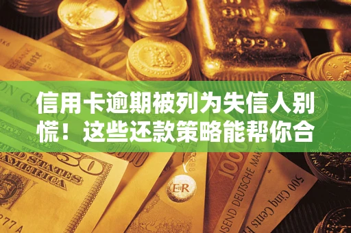 济南信用卡逾期被列为失信人别慌！这些还款策略能帮你合法止损