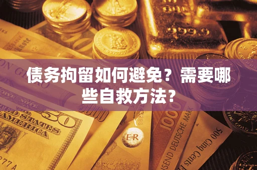 济南债务拘留如何避免？需要哪些自救方法？