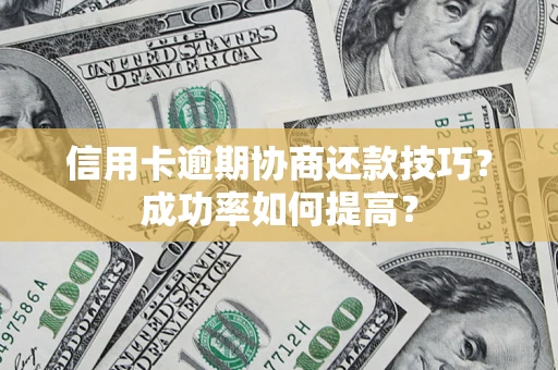 济南信用卡逾期协商还款技巧？成功率如何提高？