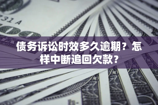济南债务诉讼时效多久逾期？怎样中断追回欠款？