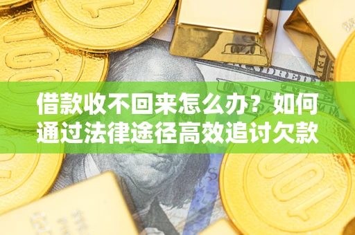 济南借款收不回来怎么办?如何通过法律途径高效追讨欠款? 济南借款收不回来怎么办?如何通过法律途径高效追讨欠款?