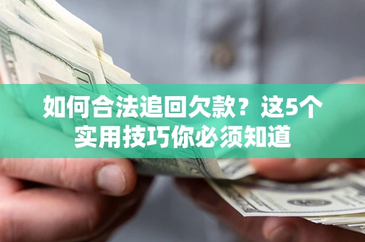 济南如何合法追回欠款？这5个实用技巧你必须知道
