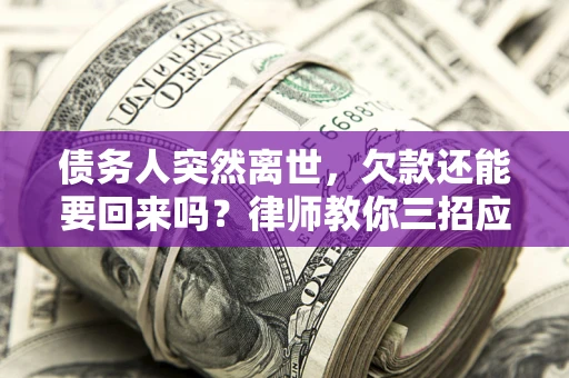 济南债务人突然离世，欠款还能要回来吗？律师教你三招应对