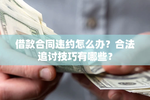 济南借款合同违约怎么办？合法追讨技巧有哪些？
