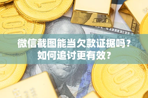 济南微信截图能当欠款证据吗？如何追讨更有效？