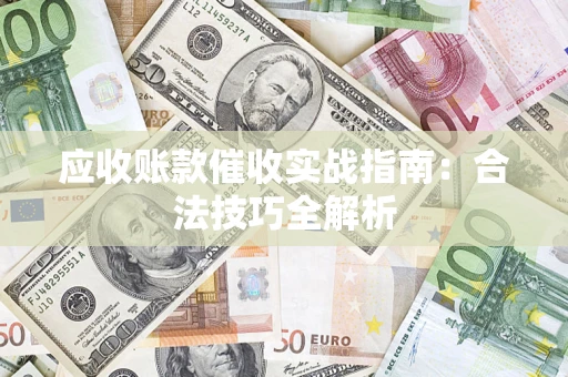 济南应收账款催收实战指南：合法技巧全解析
