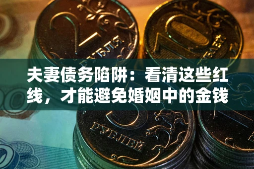 济南夫妻债务陷阱：看清这些红线，才能避免婚姻中的金钱危机