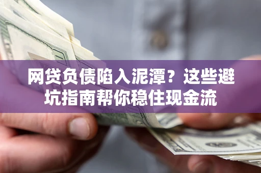 济南网贷负债陷入泥潭？这些避坑指南帮你稳住现金流