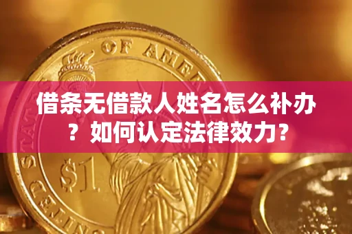 济南借条无借款人姓名怎么补办？如何认定法律效力？