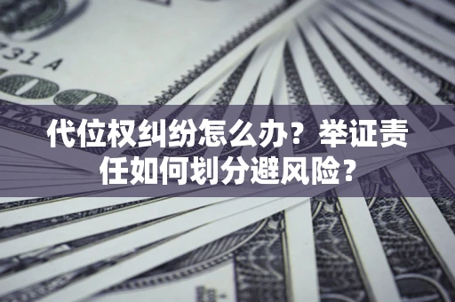 济南代位权纠纷怎么办？举证责任如何划分避风险？