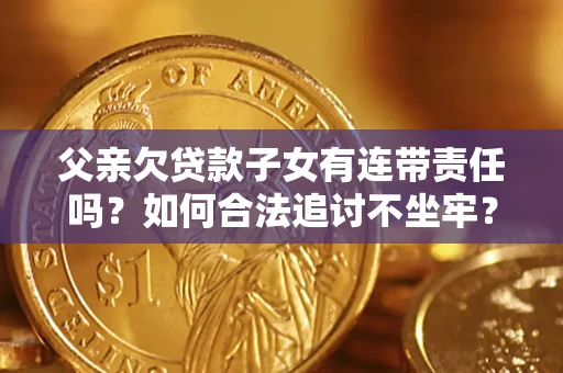 济南父亲欠贷款子女有连带责任吗？如何合法追讨不坐牢？