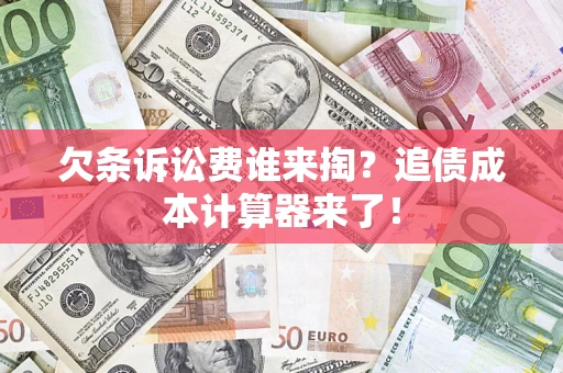 济南欠条诉讼费谁来掏？追债成本计算器来了！