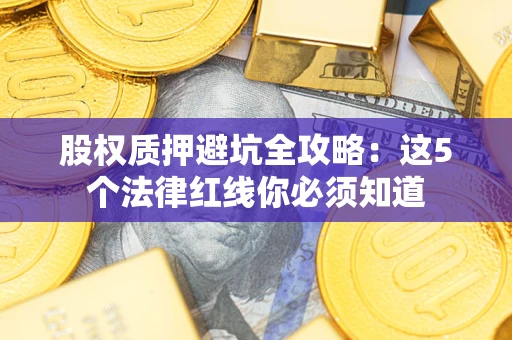 济南股权质押避坑全攻略：这5个法律红线你必须知道