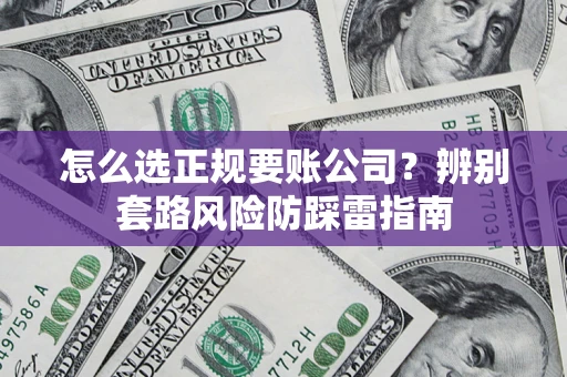 济南怎么选正规要账公司？辨别套路风险防踩雷指南
