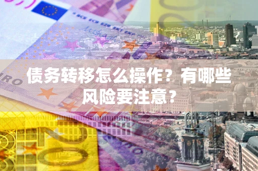 济南债务转移怎么操作？有哪些风险要注意？