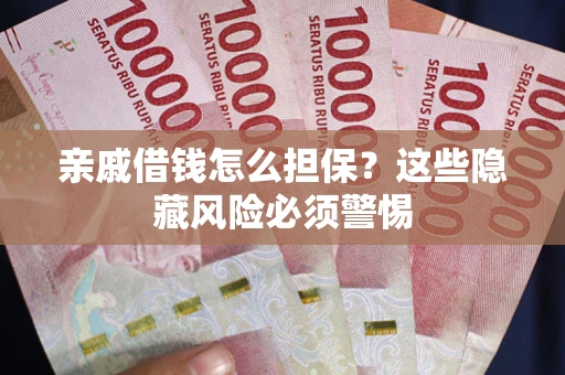 济南亲戚借钱怎么担保？这些隐藏风险必须警惕