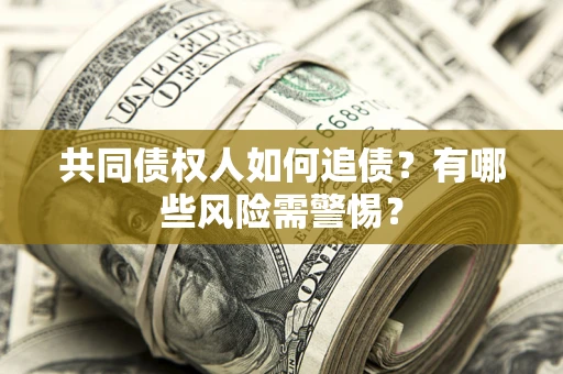 济南共同债权人如何追债？有哪些风险需警惕？