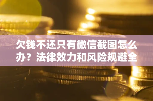 济南欠钱不还只有微信截图怎么办？法律效力和风险规避全解析