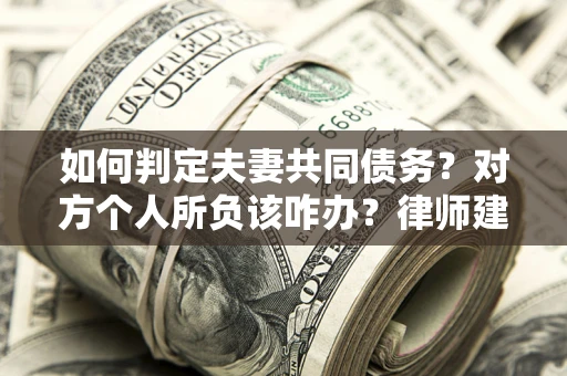 济南如何判定夫妻共同债务？对方个人所负该咋办？律师建议