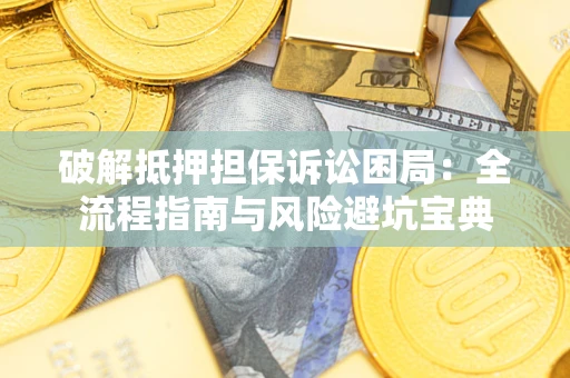 济南破解抵押担保诉讼困局：全流程指南与风险避坑宝典