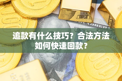 济南追款有什么技巧？合法方法如何快速回款？