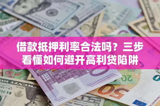 济南借款抵押利率合法吗？三步看懂如何避开高利贷陷阱