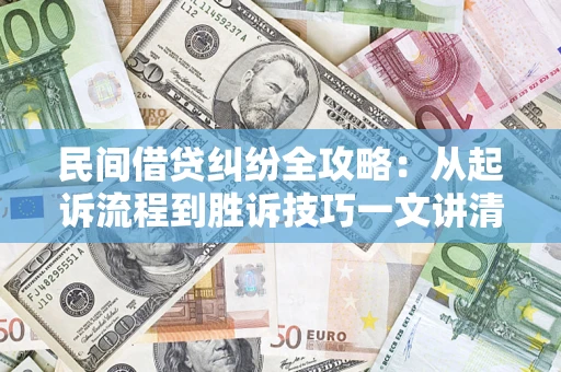 济南民间借贷纠纷全攻略：从起诉流程到胜诉技巧一文讲清