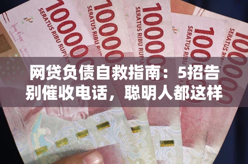 济南网贷负债自救指南：5招告别催收电话，聪明人都这样做