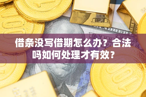 济南借条没写借期怎么办？合法吗如何处理才有效？