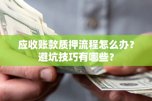 济南应收账款质押流程怎么办？避坑技巧有哪些？