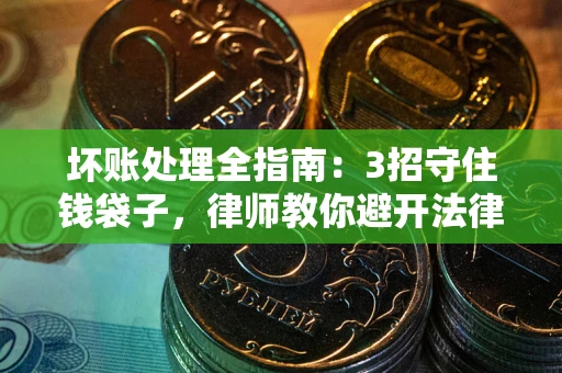 济南坏账处理全指南：3招守住钱袋子，律师教你避开法律雷区