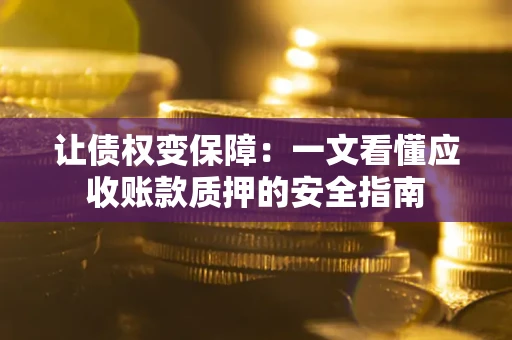 济南让债权变保障：一文看懂应收账款质押的安全指南