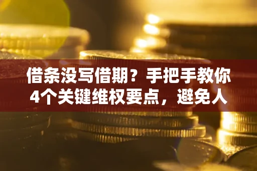济南借条没写借期？手把手教你4个关键维权要点，避免人财两空