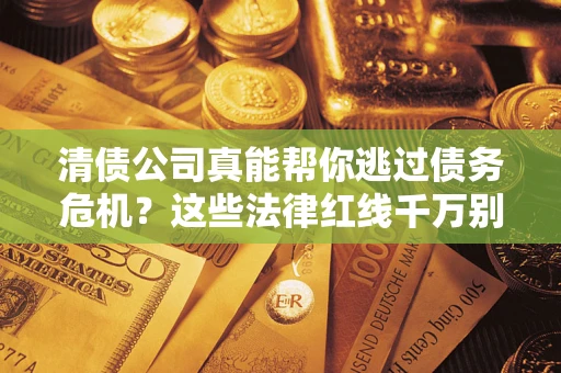 济南清债公司真能帮你逃过债务危机？这些法律红线千万别踩