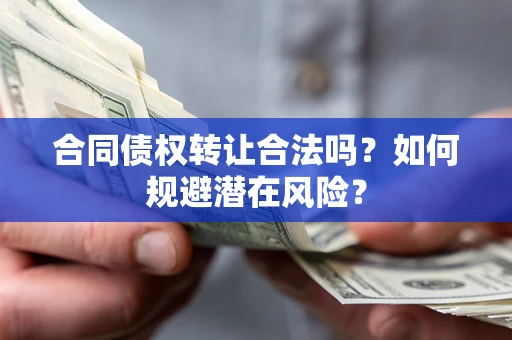 济南合同债权转让合法吗？如何规避潜在风险？