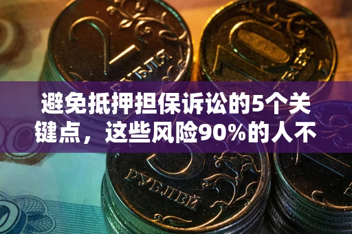 济南避免抵押担保诉讼的5个关键点，这些风险90%的人不知道！