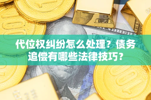 济南代位权纠纷怎么处理？债务追偿有哪些法律技巧？