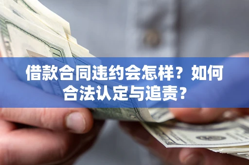 济南借款合同违约会怎样？如何合法认定与追责？