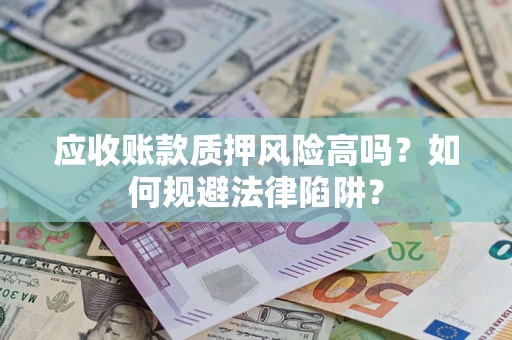 济南应收账款质押风险高吗？如何规避法律陷阱？
