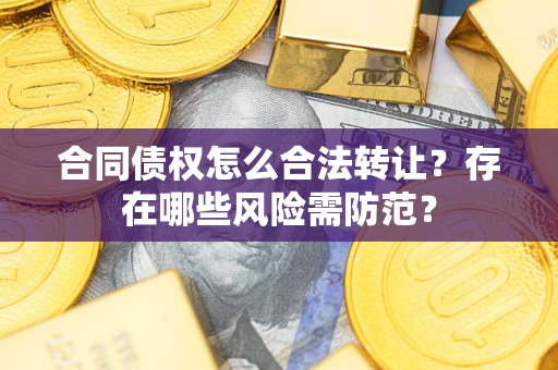 济南合同债权怎么合法转让？存在哪些风险需防范？