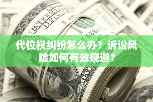 济南代位权纠纷怎么办？诉讼风险如何有效规避？